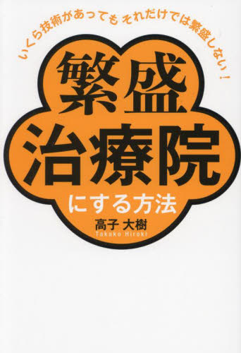 繁盛治療院にする方法 いくら技術があってもそれだけでは繁盛しない! 高子大樹/著 お店のつくりかたの本の商品画像