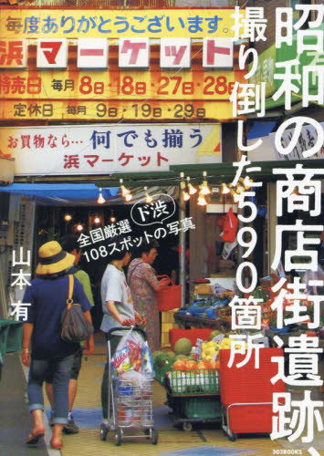 昭和の商店街遺跡、撮り倒した590箇所 全国厳選108スポットの〈ド渋〉写真 山本有/〔写真・取材・文〕 県別ガイドブックの商品画像