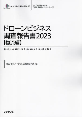 ドローンビジネス調査報告書 2023物流編 (インプレス総合研究所〈新産業調査レポートシリーズ〉) 青山祐介/著 インプレス総合研究所/著 産業論の本の商品画像