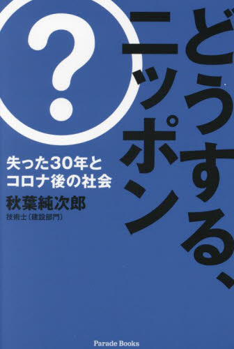 どうする、ニッポン　失った３０年とコロナ後の社会 （Ｐａｒａｄｅ　Ｂｏｏｋｓ） 秋葉純次郎／著 現代社会の本の商品画像