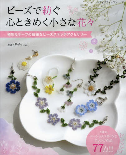 ビーズで紡ぐ心ときめく小さな花々 植物モチーフの繊細なビーズ