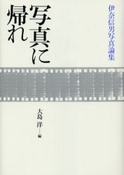 写真に帰れ 伊奈信男写真論集 伊奈信男/著 大島洋/編