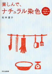 楽しんで、ナチュラル染色 子どもも一緒に楽しめる染色の本 松本道子/著 染色、織物の本の商品画像