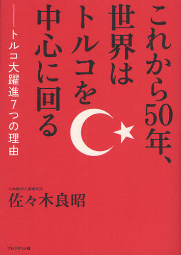 これから50年、世界はトルコを中心に回る トルコ大躍進7つの理由 佐々木良昭/著 国際経済の本その他の商品画像