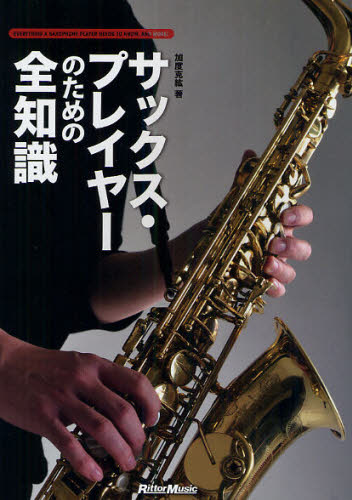 サックス・プレイヤーのための全知識 本格派を目指すキミに! (全知識シリーズ) 加度克紘/著
