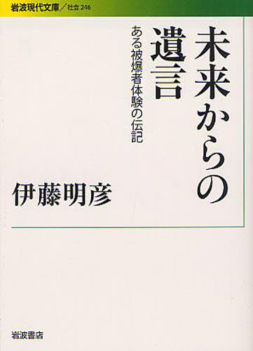 未来からの遺言 ある被爆者体験の伝記 (岩波現代文庫 社会 246) 伊藤明彦/著 岩波現代文庫の本の商品画像