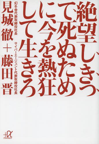 絶望しきって死ぬために、今を熱狂して生きろ （講談社＋α文庫　Ｇ２４１－２） 見城徹／〔著〕　藤田晋／〔著〕 講談社＋α文庫の本の商品画像