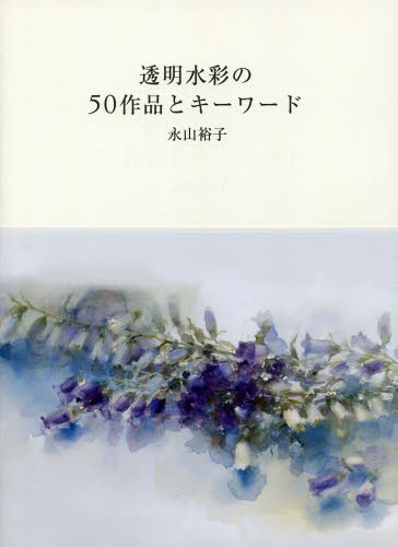 透明水彩の50作品とキーワード 永山裕子／著 絵画、作品集の本その他