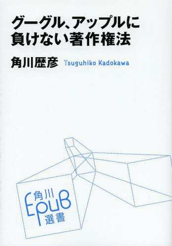 グーグル、アップルに負けない著作権法 (角川EPUB選書 002) 角川歴彦/〔著〕 角川選書の本の商品画像
