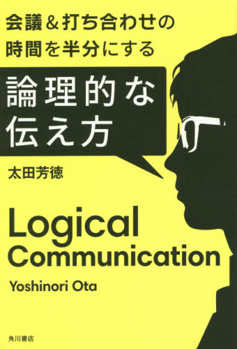 会議&打ち合わせの時間を半分にする論理的な伝え方 (会議&打ち合わせの時間を半分にする) 太田芳徳/著 会議、ディベートの本の商品画像
