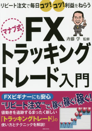 マナブ式FXトラッキングトレード入門 リピート注文で毎日コツ!コツ!利益をねらう (リピート注文で毎日コツ!コツ!利益をねら) 斉藤学/監修 マネープランの本その他の商品画像