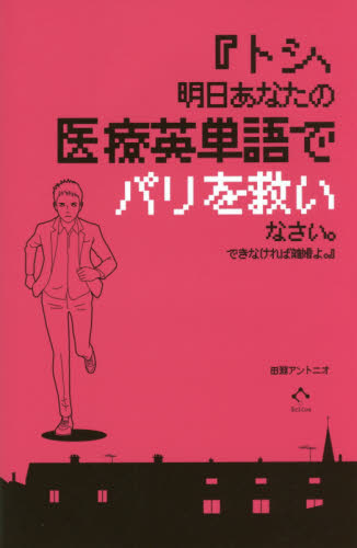 トシ、明日あなたの医療英単語でパリを救いなさい。できなければ離婚よ。 田淵アントニオ/著 医学英語、語学関連、海外留学の本の商品画像