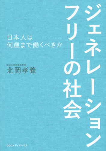ジェネレーションフリーの社会　日本人は何歳まで働くべきか 北岡孝義／著 ビジネス教養一般の本の商品画像