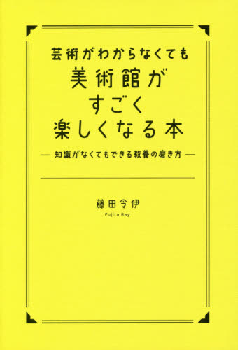 芸術がわからなくても美術館がすごく楽しくなる本　知識がなくてもできる教養の磨き方 藤田令伊／著 美術館ガイド本の商品画像