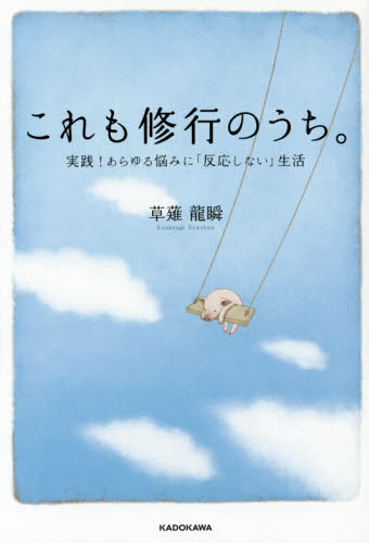 これも修行のうち。 実践!あらゆる悩みに「反応しない」生活 草薙龍瞬/著 自己啓発の本その他の商品画像