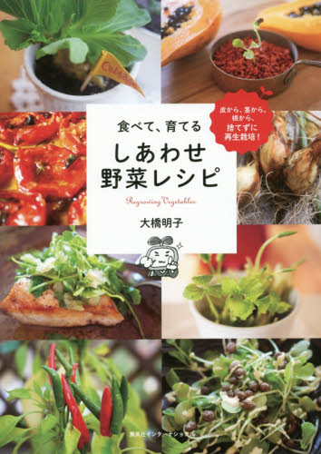 食べて、育てるしあわせ野菜レシピ 皮から、茎から、根から、捨てずに再生栽培! Regrowing Vegetables (皮から、茎から、根から、捨てずに再生栽培) 大橋明子/著 家庭料理の本その他の商品画像