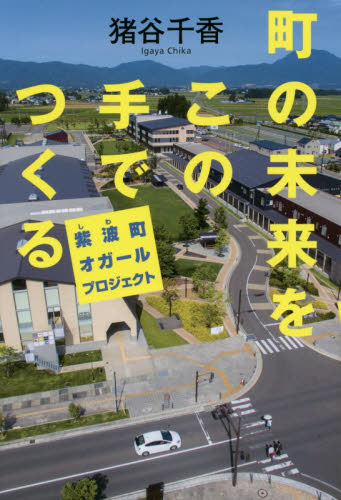 町の未来をこの手でつくる　紫波町オガールプロジェクト 猪谷千香／著 地域社会の本の商品画像