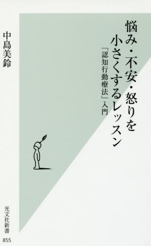 悩み・不安・怒りを小さくするレッスン　「認知行動療法」入門 （光文社新書　８５５） 中島美鈴／著 光文社新書の本の商品画像