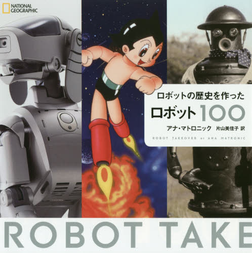 ロボットの歴史を作ったロボット１００ （ＮＡＴＩＯＮＡＬ　ＧＥＯＧＲＡＰＨＩＣ） アナ・マトロニック／著　片山美佳子／訳 雑学、知識の本その他の商品画像