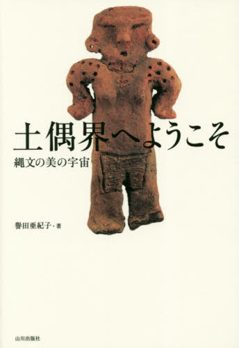 土偶界へようこそ 縄文の美の宇宙 譽田亜紀子/著 日本の考古学の本の商品画像