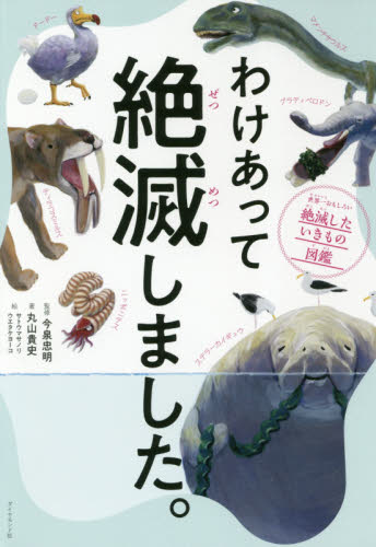 わけあって絶滅しました。 世界一おもしろい絶滅したいきもの図鑑 丸山貴史/著 今泉忠明/監修 サトウマサノリ/絵 ウエタケヨーコ/絵