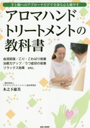 アロマハンドトリートメントの教科書 手と腕へのアプローチだけで全身も心も癒やす 血流回復/こり・こわばり改善 治癒力アップ/うつ症状の改善 リラックス効果etc. (手と腕へのアプローチだけで全身も心も癒や) 木之下惠美/著 美容、エステの本の商品画像