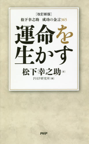 運命を生かす 松下幸之助成功の金言365 (松下幸之助成功の金言365 改訂新版) (改訂新版) 松下幸之助/著 PHP研究所/編