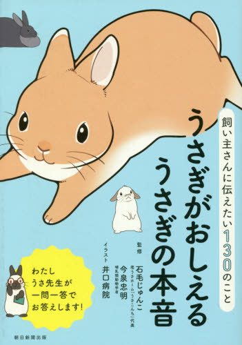 うさぎがおしえるうさぎの本音 飼い主さんに伝えたい130のこと (飼い主さんに伝えたい130のこと) 石毛じゅんこ/監修 今泉忠明/監修 井口病院/イラスト 朝日新聞出版/編著