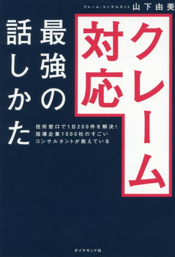 クレーム対応最強の話しかた　役所窓口で１日２００件を解決！指導企業１０００社のすごいコンサルタントが教えている （役所窓口で１日２００件を解決！指導企業） 山下由美／著 接客術の本の商品画像