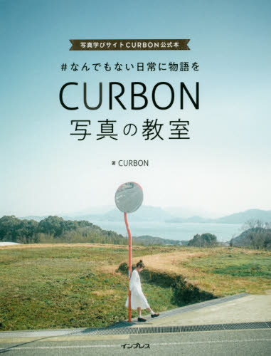 #なんでもない日常に物語をCURBON写真の教室 写真学びサイトCURBON公式本 (#なんでもない日常に物語を) CURBON/著