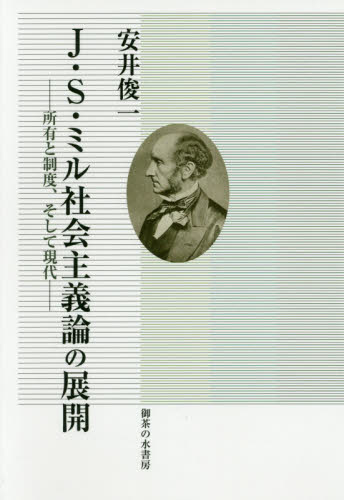 J・S・ミル社会主義論の展開 所有と制度、そして現代 安井俊一／著