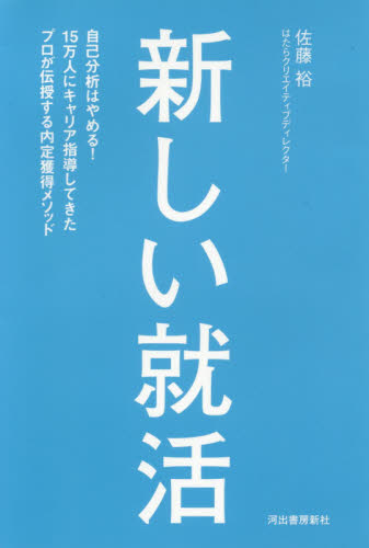 新しい就活　自己分析はやめる！１５万人にキャリア指導してきたプロが伝授する内定獲得メソッド 佐藤裕／著