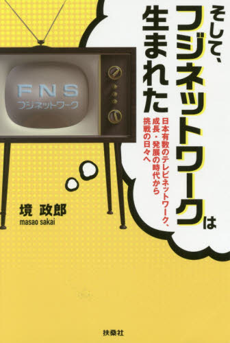 そして、フジネットワークは生まれた　日本有数のテレビネットワーク、成長・発展の時代から挑戦の日々へ 境政郎／著 マスコミ、メディア問題の本の商品画像