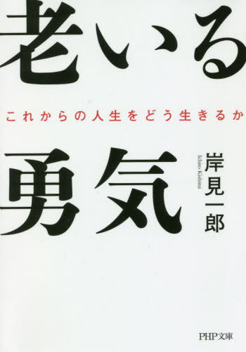 老いる勇気　これからの人生をどう生きるか （ＰＨＰ文庫　き３２－１） 岸見一郎／著 PHP文庫の本の商品画像