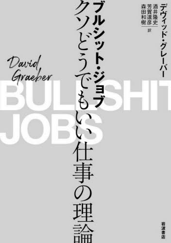 ブルシット・ジョブ　クソどうでもいい仕事の理論 デヴィッド・グレーバー／〔著〕　酒井隆史／訳　芳賀達彦／訳　森田和樹／訳 オピニオンノンフィクション書籍の商品画像