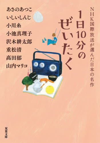 １日１０分のぜいたく （双葉文庫　え－１０－０３　ＮＨＫ国際放送が選んだ日本の名作） あさのあつこ／著　いしいしんじ／著　小川糸／著　小池真理子／著　沢木耕太郎／著　重松清／著　高田郁／著　山内マリコ／著 双葉文庫の本の商品画像