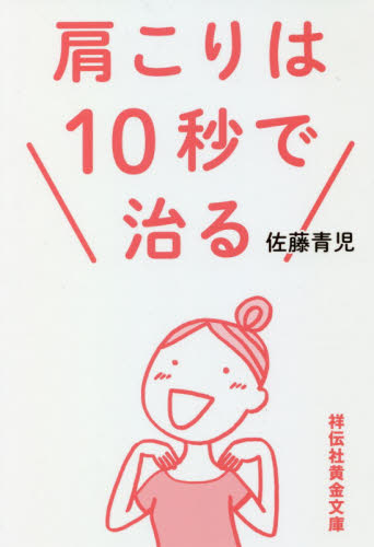 肩こりは１０秒で治る （祥伝社黄金文庫　Ｇさ１９－１） 佐藤青児／著 祥伝社　黄金文庫の本の商品画像