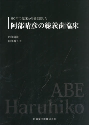 60年の臨床から導き出した阿部晴彦の総義歯臨床 阿部晴彦／著 阿部
