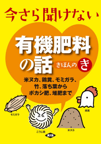 今さら聞けない有機肥料の話きほんのき　米ヌカ、鶏糞、モミガラ、竹、落ち葉からボカシ肥、堆肥まで 農文協／編 農学（作物）の本の商品画像