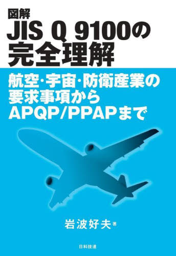図解JIS Q 9100の完全理解 航空・宇宙・防衛産業の要求事項からAPQP/PPAPまで 岩波好夫/著 品質管理(QC等)標準規格(JIS等)の本の商品画像