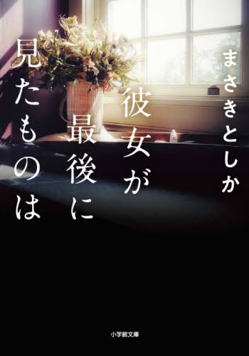 彼女が最後に見たものは (小学館文庫 ま23-2) まさきとしか/著