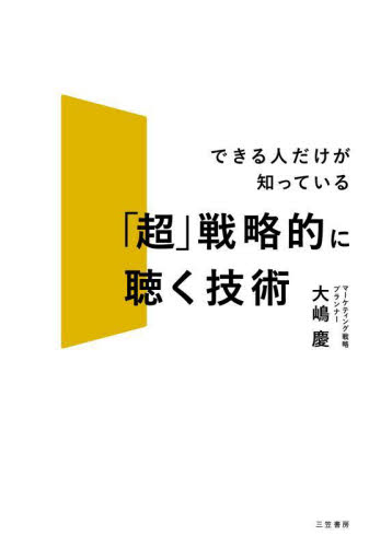 「超」戦略的に聴く技術 できる人だけが知っている 大嶋慶/著