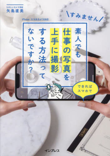 すみません素人でも仕事の写真を上手に撮影する方法ってないですか? できればスマホで 矢島直美/著 撮影技術の本の商品画像