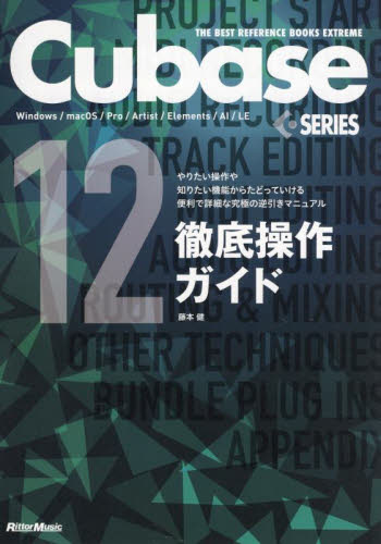 Cubase 12 SERIES徹底操作ガイド やりたい操作や知りたい機能からたどっていける便利で詳細な究極の逆引きマニュアル Windows/macOS/Pro/Artist/Elements/AI/LE (THE BEST REFERENCE BOOKS EXTREME) 藤本健/著 音楽編集ソフト(DTM)の本の商品画像