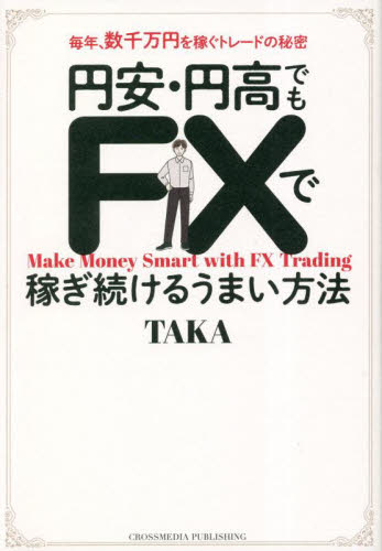 円安・円高でもFXで稼ぎ続けるうまい方法 毎年、数千万円を稼ぐトレードの秘密 TAKA/著