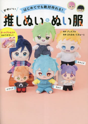 はじめてでも絶対作れる!かわいい推しぬい&ぬい服 グッズプロ/制作 まろまゆ/監修 たきゅーと/監修