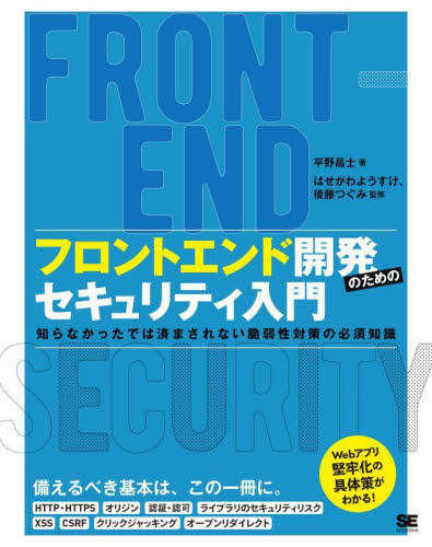 フロントエンド開発のためのセキュリティ入門 知らなかったでは済まされない脆弱性対策の必須知識 平野昌士/著 はせがわようすけ/監修 後藤つぐみ/監修