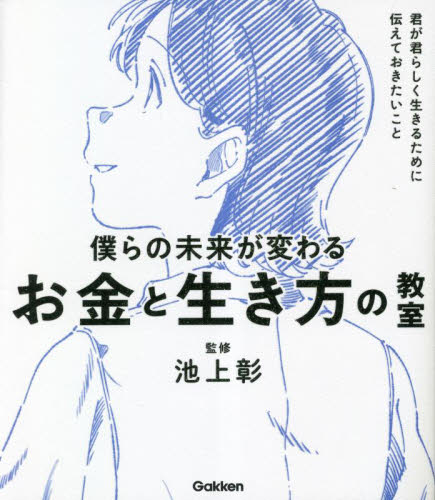 僕らの未来が変わるお金と生き方の教室 君が君らしく生きるために伝えておきたいこと (新時代の教養) 池上彰/監修 学習読み物その他の商品画像