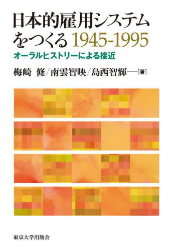 日本的雇用システムをつくる1945-1995 オーラルヒストリーによる接近 梅崎修/著 南雲智映/著 島西智輝/著 日本経済論の本の商品画像