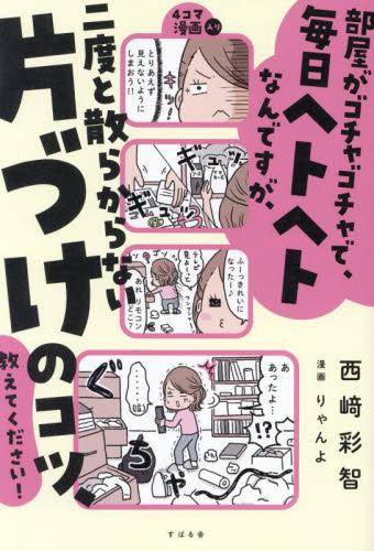 部屋がゴチャゴチャで、毎日ヘトヘトなんですが、二度と散らからない片づけのコツ、教えてください! 西崎彩智/著 りゃんよ/漫画 家事、マナーの本その他の商品画像